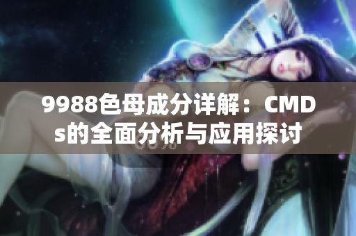 9988色母成分详解：CMDs的全面分析与应用探讨