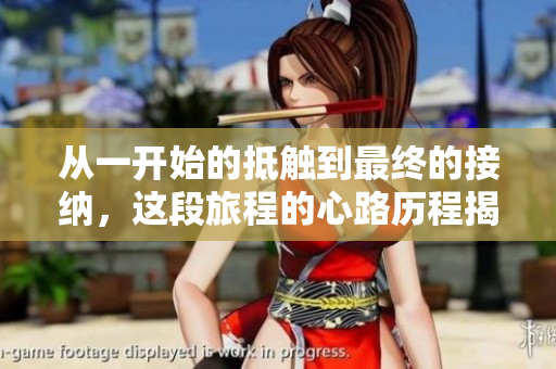 从一开始的抵触到最终的接纳，这段旅程的心路历程揭秘
