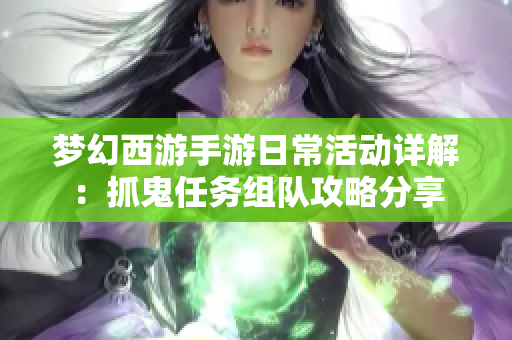 梦幻西游手游日常活动详解：抓鬼任务组队攻略分享