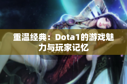 重温经典：Dota1的游戏魅力与玩家记忆