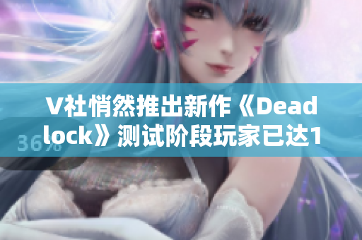 V社悄然推出新作《Deadlock》测试阶段玩家已达16万人数