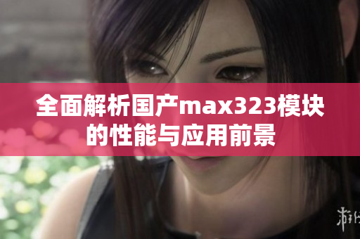 全面解析国产max323模块的性能与应用前景