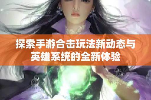 探索手游合击玩法新动态与英雄系统的全新体验