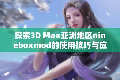 探索3D Max亚洲地区nineboxmod的使用技巧与应用实例