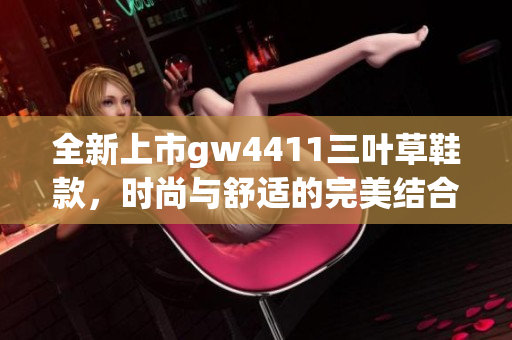 全新上市gw4411三叶草鞋款，时尚与舒适的完美结合