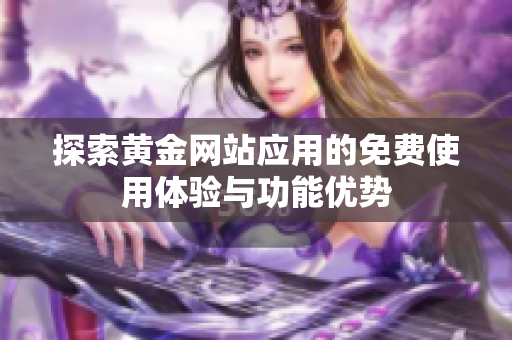 探索黄金网站应用的免费使用体验与功能优势