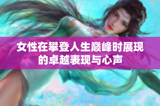 女性在攀登人生巅峰时展现的卓越表现与心声