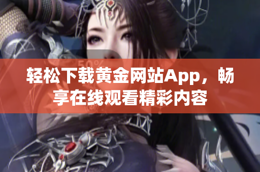 轻松下载黄金网站App，畅享在线观看精彩内容