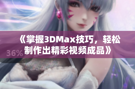 《掌握3DMax技巧，轻松制作出精彩视频成品》