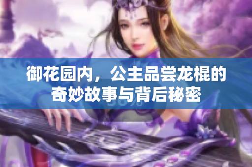 御花园内，公主品尝龙棍的奇妙故事与背后秘密