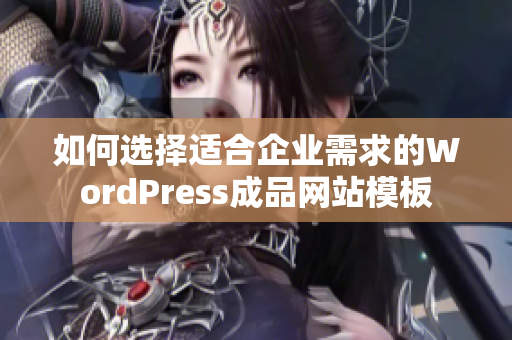 如何选择适合企业需求的WordPress成品网站模板