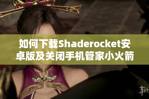 如何下载Shaderocket安卓版及关闭手机管家小火箭的方法