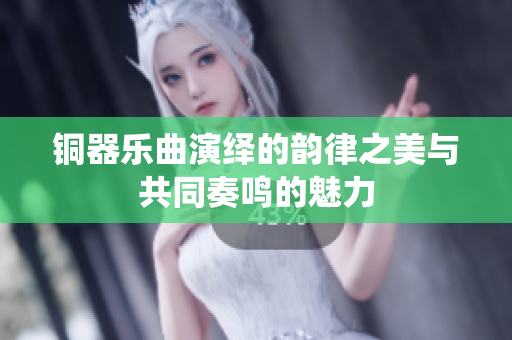 铜器乐曲演绎的韵律之美与共同奏鸣的魅力