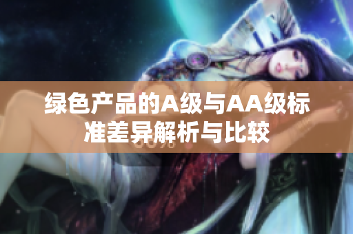 绿色产品的A级与AA级标准差异解析与比较