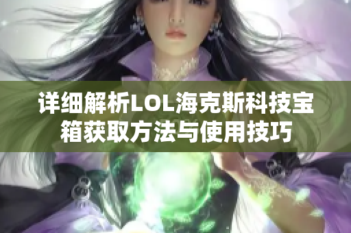 详细解析LOL海克斯科技宝箱获取方法与使用技巧