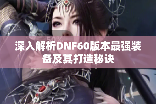 深入解析DNF60版本最强装备及其打造秘诀