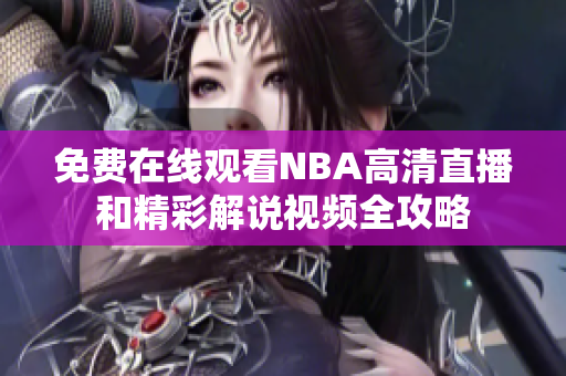 免费在线观看NBA高清直播和精彩解说视频全攻略