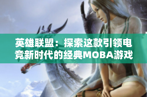 英雄联盟：探索这款引领电竞新时代的经典MOBA游戏