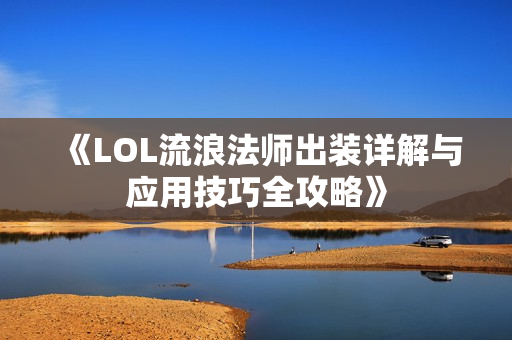 《LOL流浪法师出装详解与应用技巧全攻略》