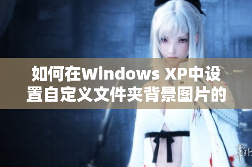 如何在Windows XP中设置自定义文件夹背景图片的方法与步骤