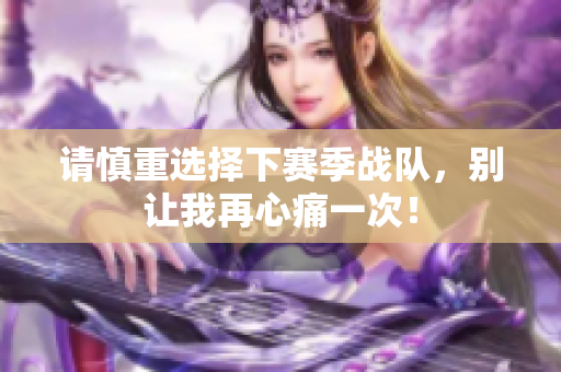 请慎重选择下赛季战队，别让我再心痛一次！