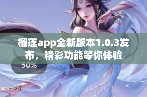 榴莲app全新版本1.0.3发布，精彩功能等你体验