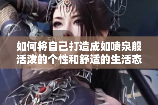 如何将自己打造成如喷泉般活泼的个性和舒适的生活态度