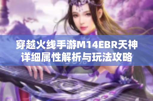 穿越火线手游M14EBR天神详细属性解析与玩法攻略