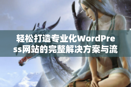 轻松打造专业化WordPress网站的完整解决方案与流程指南