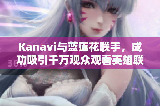 Kanavi与蓝莲花联手，成功吸引千万观众观看英雄联盟赛事