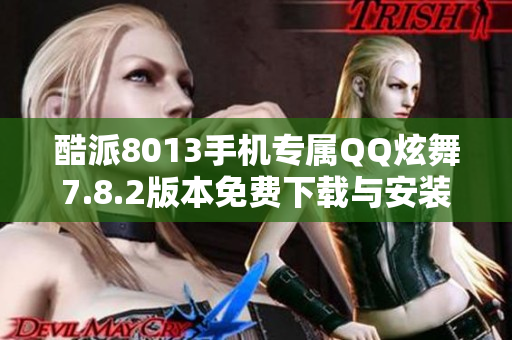 酷派8013手机专属QQ炫舞7.8.2版本免费下载与安装指南