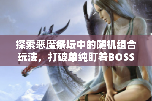 探索恶魔祭坛中的随机组合玩法，打破单纯盯着BOSS的策略