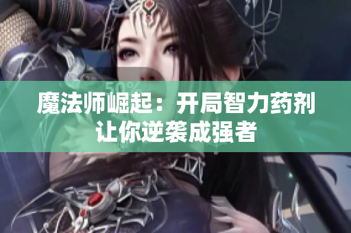 魔法师崛起：开局智力药剂让你逆袭成强者