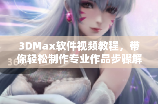 3DMax软件视频教程，带你轻松制作专业作品步骤解析