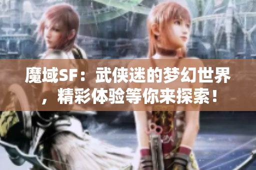 魔域SF：武侠迷的梦幻世界，精彩体验等你来探索！