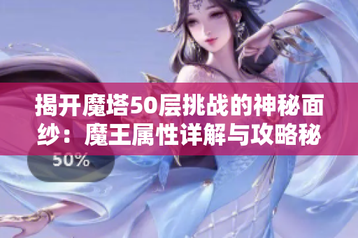 揭开魔塔50层挑战的神秘面纱：魔王属性详解与攻略秘籍分享