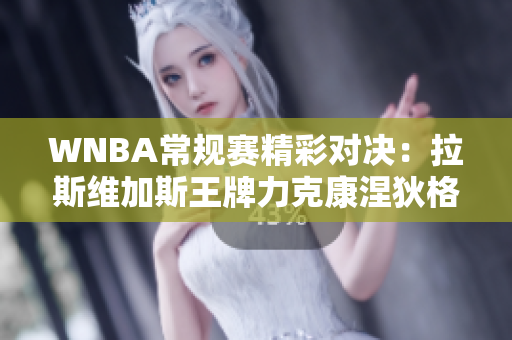 WNBA常规赛精彩对决：拉斯维加斯王牌力克康涅狄格太阳！