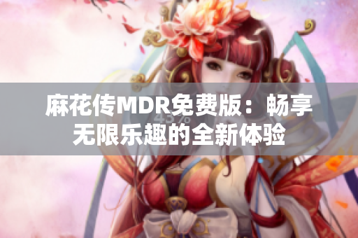 麻花传MDR免费版：畅享无限乐趣的全新体验