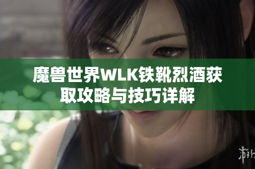 魔兽世界WLK铁靴烈酒获取攻略与技巧详解