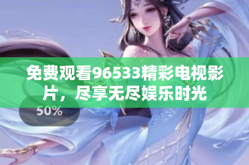 免费观看96533精彩电视影片，尽享无尽娱乐时光