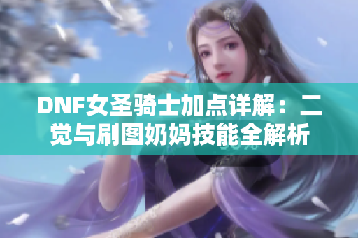 DNF女圣骑士加点详解：二觉与刷图奶妈技能全解析