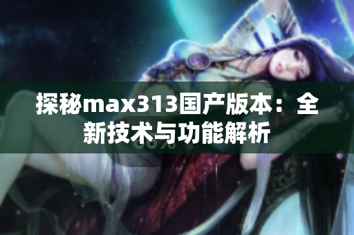 探秘max313国产版本：全新技术与功能解析