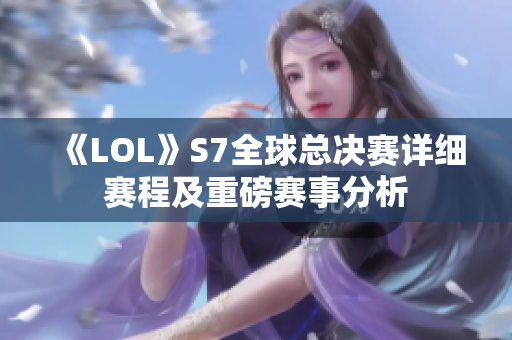 《LOL》S7全球总决赛详细赛程及重磅赛事分析