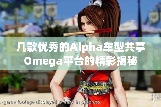 几款优秀的Alpha车型共享Omega平台的精彩揭秘