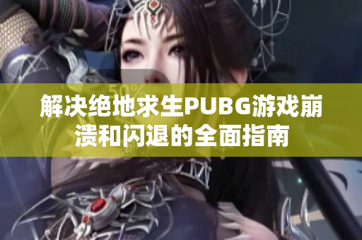 解决绝地求生PUBG游戏崩溃和闪退的全面指南