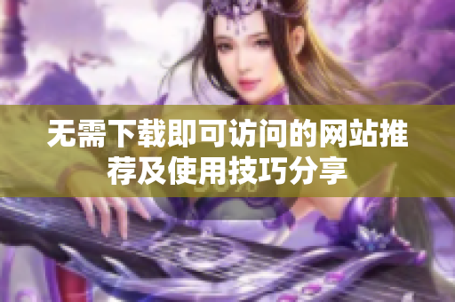 无需下载即可访问的网站推荐及使用技巧分享