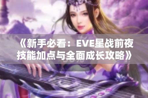 《新手必看：EVE星战前夜技能加点与全面成长攻略》