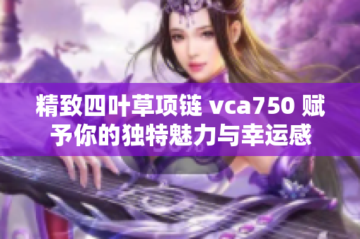 精致四叶草项链 vca750 赋予你的独特魅力与幸运感