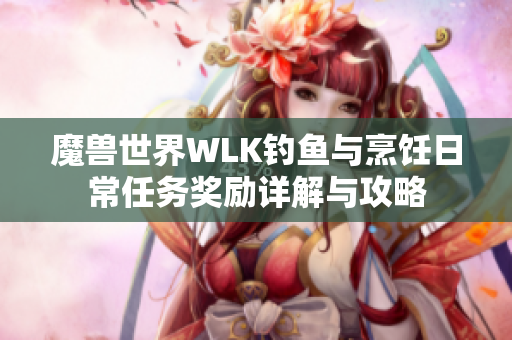 魔兽世界WLK钓鱼与烹饪日常任务奖励详解与攻略