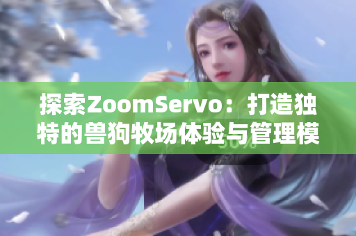 探索ZoomServo：打造独特的兽狗牧场体验与管理模式